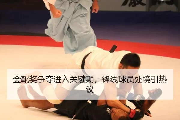 金靴奖争夺进入关键期，锋线球员处境引热议